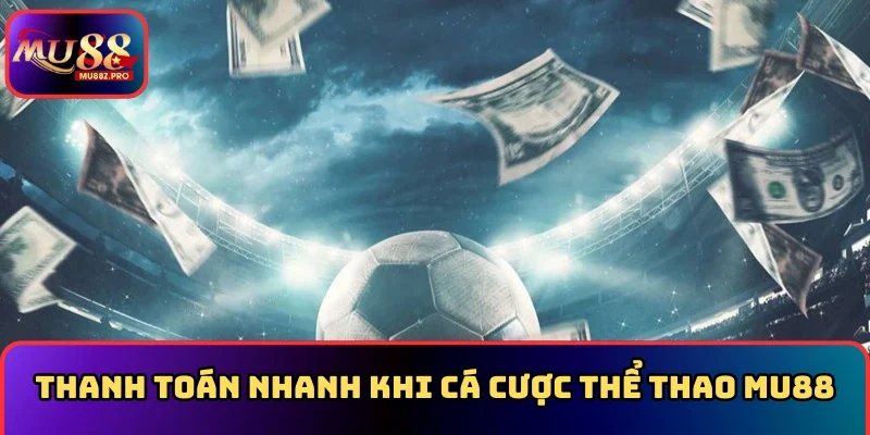 Thanh toán nhanh khi cá cược Thể thao MU88