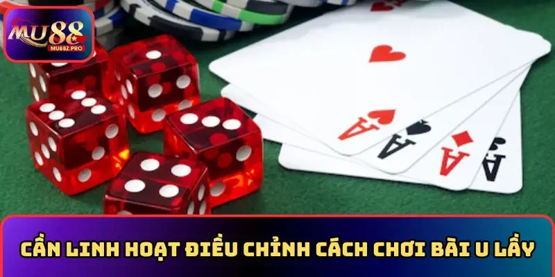 Cần linh hoạt điều chỉnh cách chơi bài u lầy
