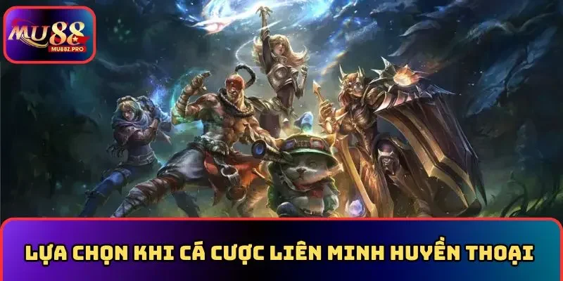 Lựa chọn phù hợp khi cược liên minh huyền thoại MU88