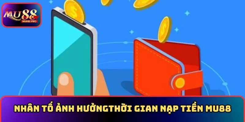 Nhân tố ảnh hưởng đến thời gian nạp tiền MU88