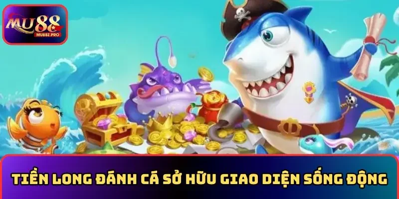 Tiền long đánh cá sở hữu giao diện sống động