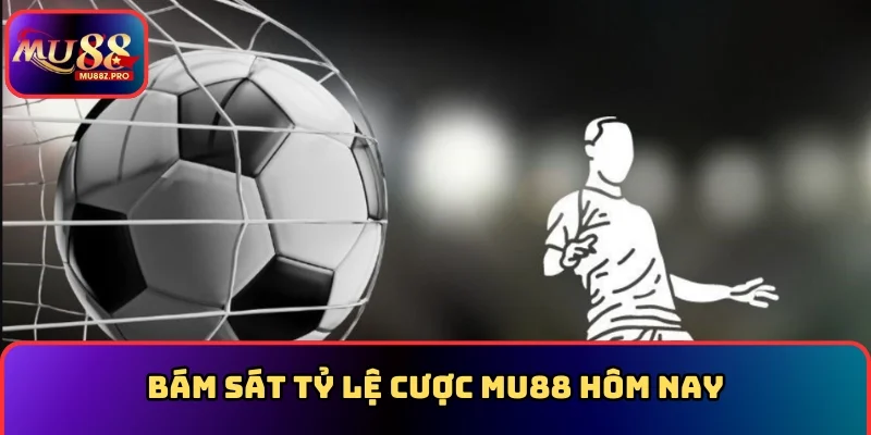 Bám sát tỷ lệ cược MU88 hôm nay